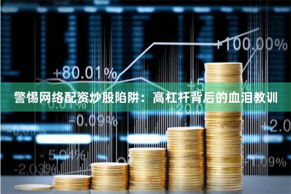 警惕网络配资炒股陷阱：高杠杆背后的血泪教训