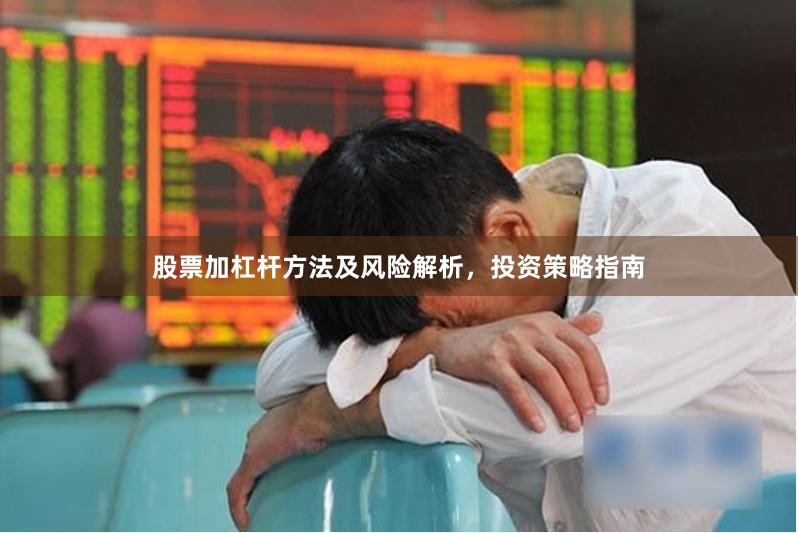 股票加杠杆方法及风险解析，投资策略指南