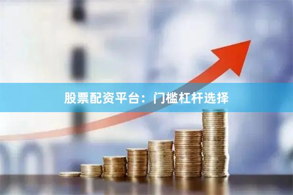 股票配资平台：门槛杠杆选择